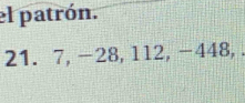 el patrón.
21. 7, -28, 112, -448,