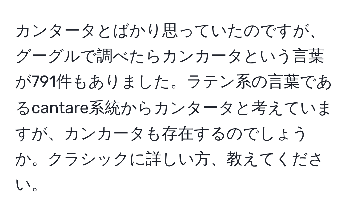 カンタータとばかり思っていたのですが、グーグルで調べたらカンカータという言葉が791件もありました。ラテン系の言葉であるcantare系統からカンタータと考えていますが、カンカータも存在するのでしょうか。クラシックに詳しい方、教えてください。