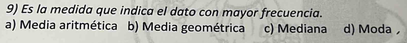 Es la medida que indica el dato con mayor frecuencia.
a) Media aritmética b) Media geométrica c) Mediana d) Moda ，