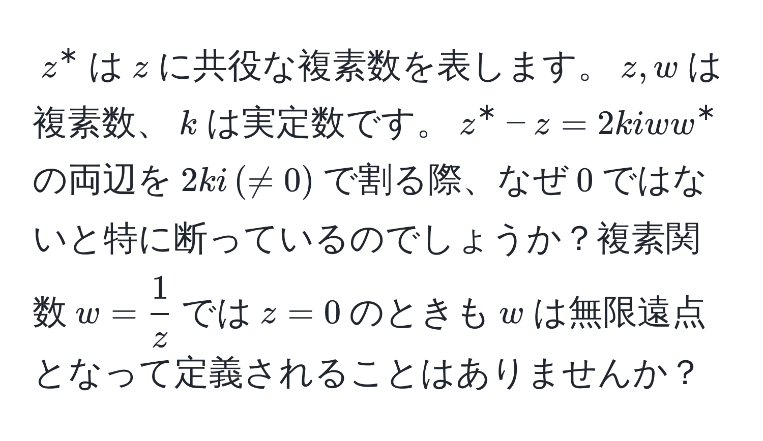 $z^(*$は$z$に共役な複素数を表します。$z, w$は複素数、$k$は実定数です。$z^* - z = 2kiww^*$の両辺を$2ki,(!= 0)$で割る際、なぜ$0$ではないと特に断っているのでしょうか？複素関数$w = frac1)z$では$z = 0$のときも$w$は無限遠点となって定義されることはありませんか？