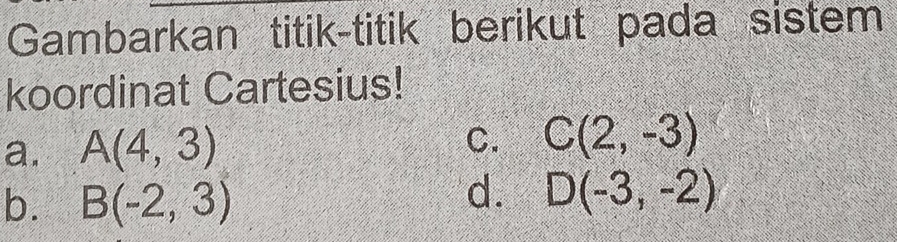 Gambarkan titik-titik berikut pada sistem
koordinat Cartesius!
a. A(4,3)
C. C(2,-3)
b. B(-2,3)
d. D(-3,-2)