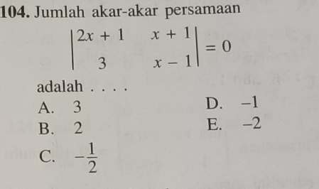 Jumlah akar-akar persamaan
beginvmatrix 2x+1&x+1 3&x-1endvmatrix =0
adalah . . . .
A. 3 D. -1
B. 2 E. -2
C. - 1/2 