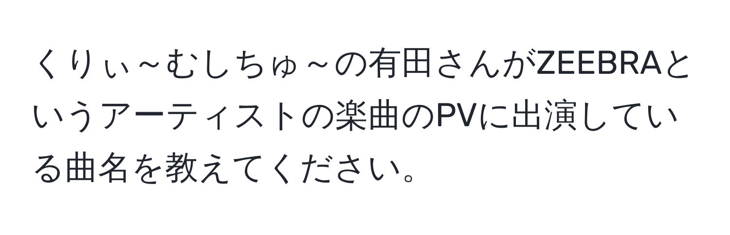 くりぃ～むしちゅ～の有田さんがZEEBRAというアーティストの楽曲のPVに出演している曲名を教えてください。