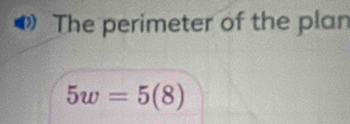 The perimeter of the plan
5w=5(8)