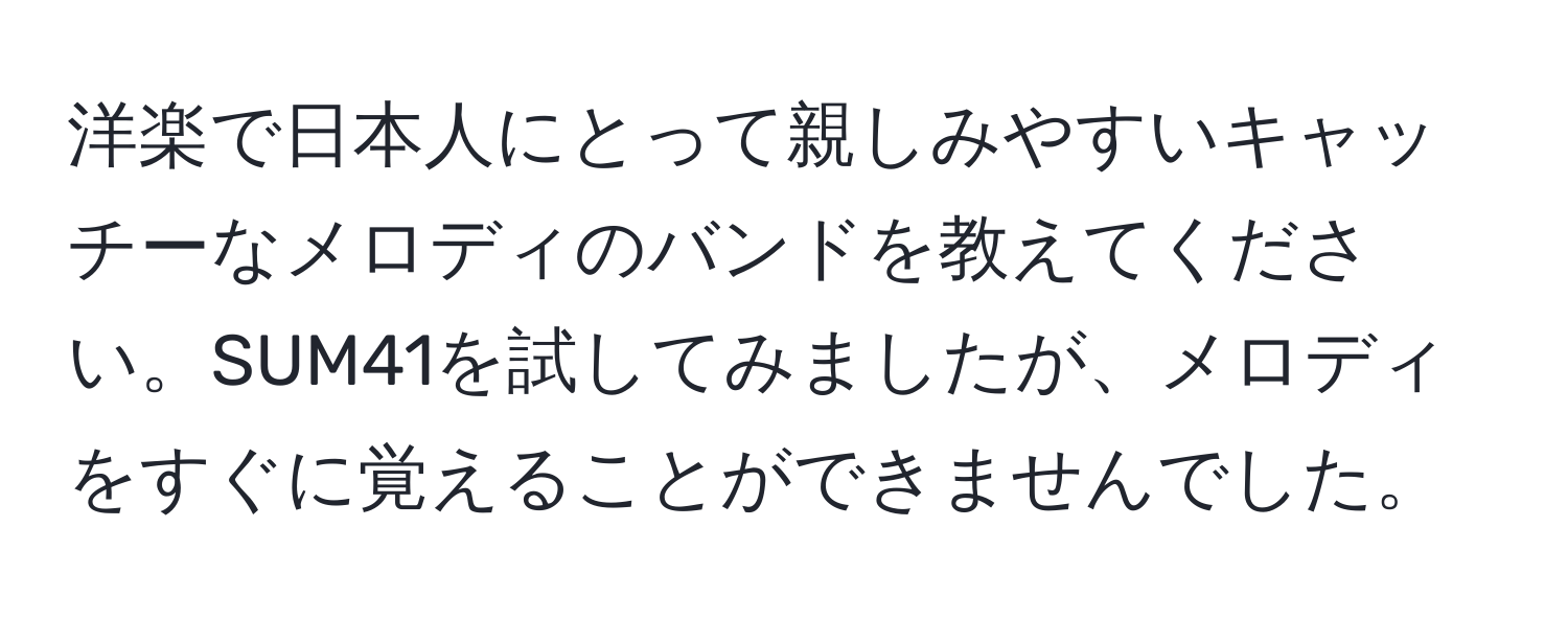 洋楽で日本人にとって親しみやすいキャッチーなメロディのバンドを教えてください。SUM41を試してみましたが、メロディをすぐに覚えることができませんでした。