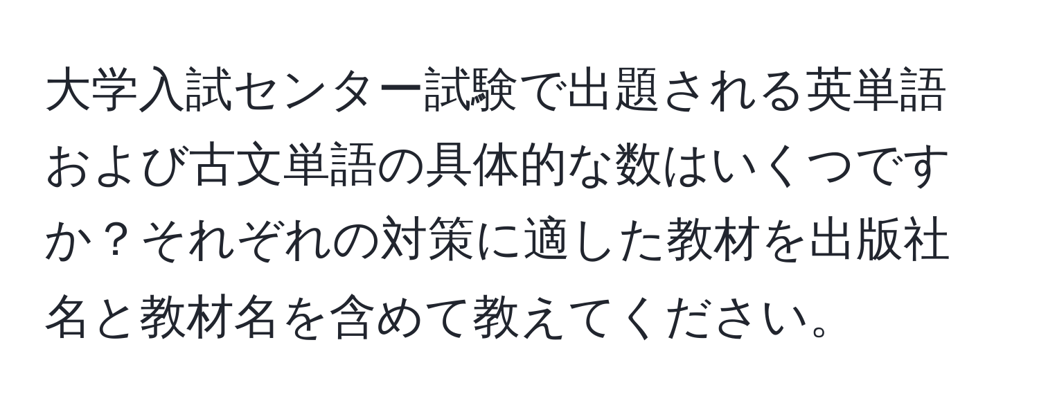 大学入試センター試験で出題される英単語および古文単語の具体的な数はいくつですか？それぞれの対策に適した教材を出版社名と教材名を含めて教えてください。