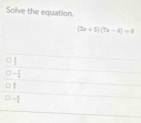 Solve the equation.
(2x+5)(7x-4)=0
 5/2 
- 7/4 
 4/7 
- 5/2 