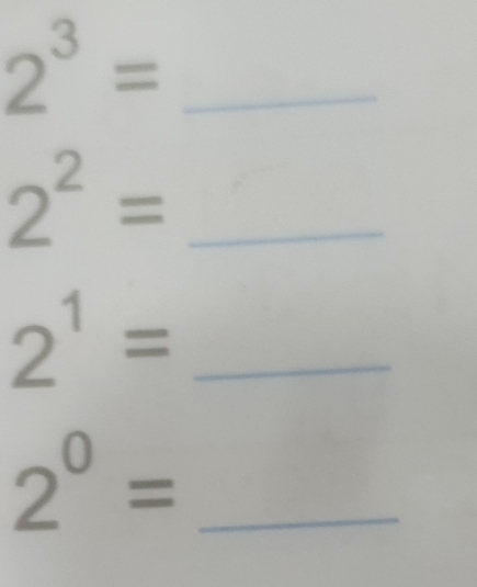 2^3=
2^2= _
2^1= _ 
_ 2^0=