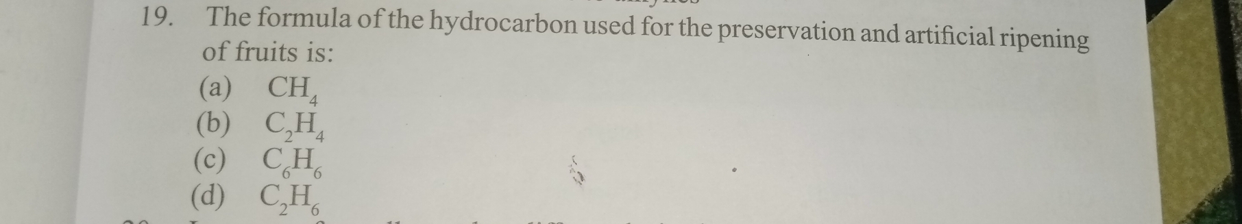 The formula of the hydrocarbon used for the preservation and artificial ripening
of fruits is:
(a) CH_4
(b) C_2H_4
(c) C_6H_6
(d) C_2H_6