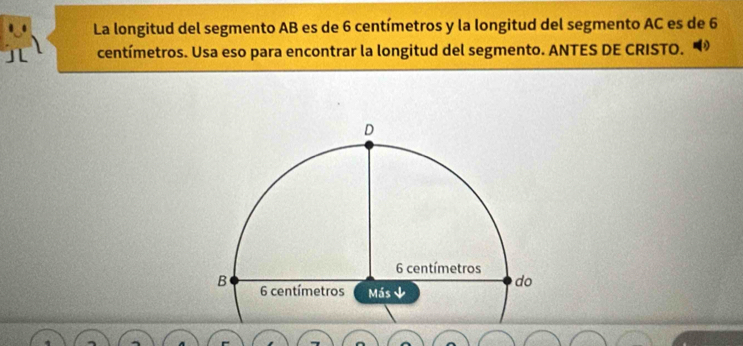 La longitud del segmento AB es de 6 centímetros y la longitud del segmento AC es de 6
centímetros. Usa eso para encontrar la longitud del segmento. ANTES DE CRISTO.