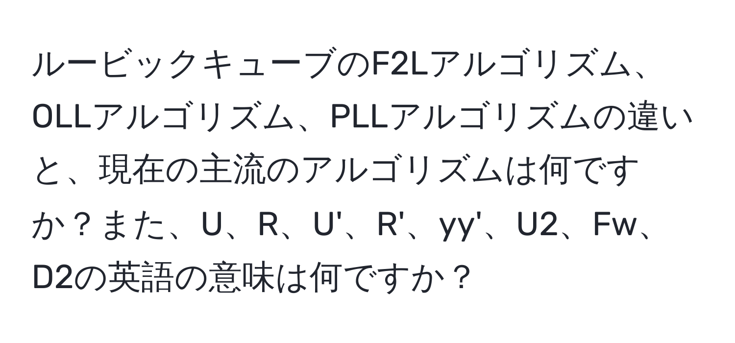 ルービックキューブのF2Lアルゴリズム、OLLアルゴリズム、PLLアルゴリズムの違いと、現在の主流のアルゴリズムは何ですか？また、U、R、U'、R'、yy'、U2、Fw、D2の英語の意味は何ですか？