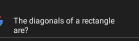 The diagonals of a rectangle 
are?