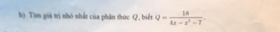 Tìm giá trị nhỏ nhất của phân thức Q, biết Q= 18/4x-x^2-7 .