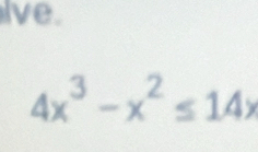 ive.
4x^3-x^2≤ 14x