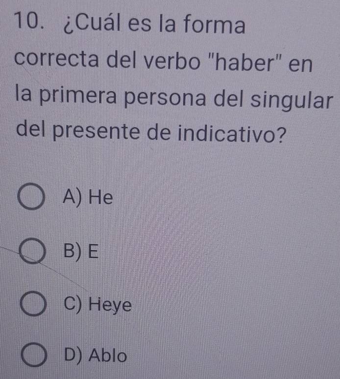 ¿Cuál es la forma
correcta del verbo "haber" en
la primera persona del singular
del presente de indicativo?
A) He
B) E
C) Heye
D) Ablo