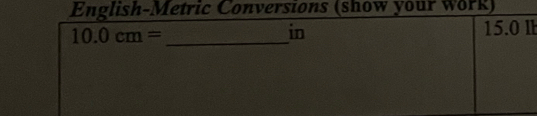 English-Metric Conversions (show your work)
10.0cm= _ 
in 15.0 l