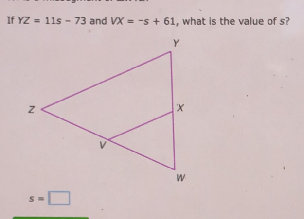 If YZ=11s-73 and VX=-s+61 , what is the value of s?
s=□