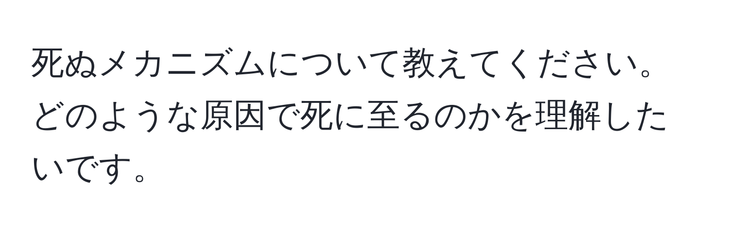 死ぬメカニズムについて教えてください。どのような原因で死に至るのかを理解したいです。