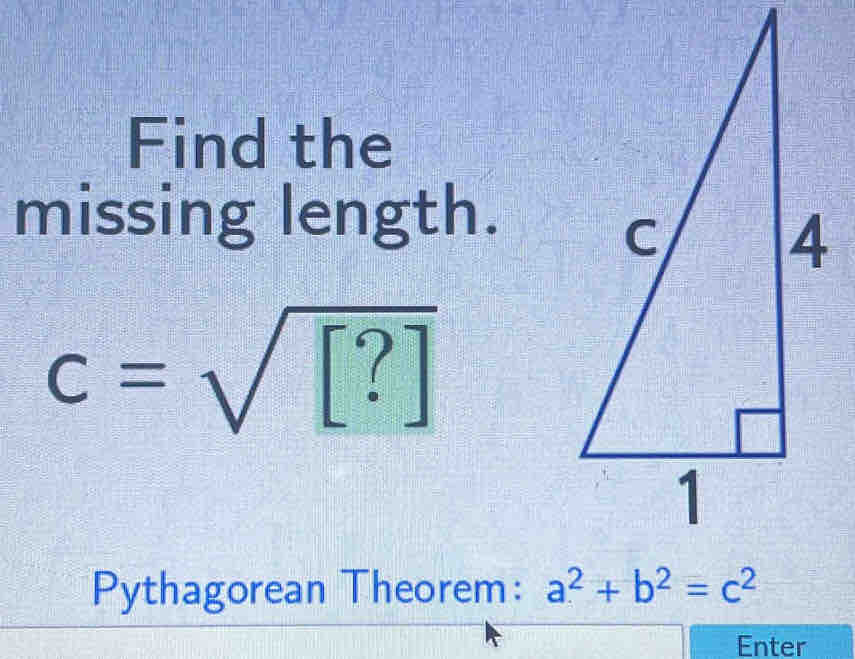 Find the 
missing length.
c=sqrt([?])
Pythagorean Theorem: a^2+b^2=c^2
Enter