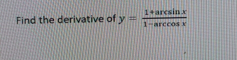 Find the derivative of y= (1+arcsin x)/1-arccos x 