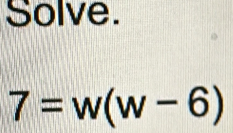 Solve.
7=w(w-6)