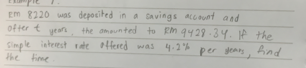 pm 8220 was deposired in a savings account and 
ofter t years, the amounted to Rm 9y28. 34. If the 
simple interest rate offered was 4. 2% per years, find 
the time.