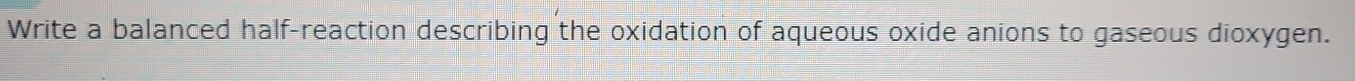 Write a balanced half-reaction describing the oxidation of aqueous oxide anions to gaseous dioxygen.