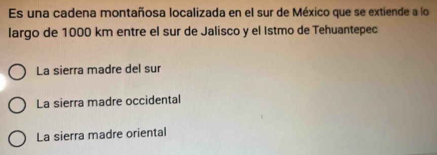 Es una cadena montañosa localizada en el sur de México que se extiende a lo
largo de 1000 km entre el sur de Jalisco y el Istmo de Tehuantepec
La sierra madre del sur
La sierra madre occidental
La sierra madre oriental