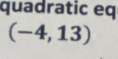 quadratic eq
(-4,13)