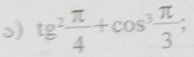 tg^2 π /4 +cos^3 π /3 ;