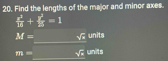 Find the lengths of the major and minor axes.
 x^2/16 + y^2/25 =1
M=_  sqrt(x) units
m=□ sqrt(x) units