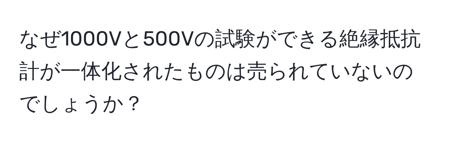 なぜ1000Vと500Vの試験ができる絶縁抵抗計が一体化されたものは売られていないのでしょうか？