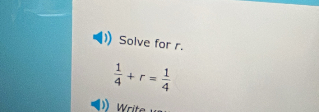 Solve for r.
 1/4 +r= 1/4 
Write