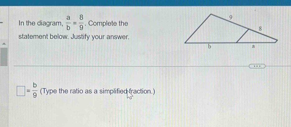 In the diagram,  a/b = 8/9 . Complete the
statement below. Justify your answer.
□ = b/9  (Type the ratio as a simplified fraction.)