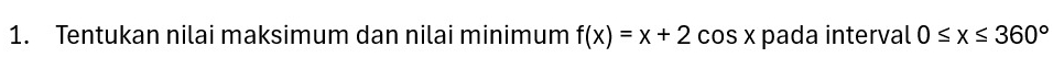 Tentukan nilai maksimum dan nilai minimum f(x)=x+2co S X pada interval 0≤ x≤ 360°