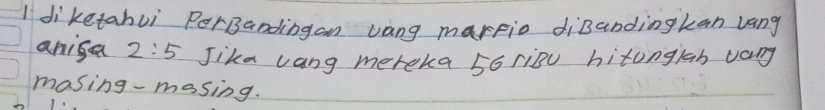 diketahui PorBandingan vang martio diBandingkan vang 
anisa 2:5 Jika vang mereka 56 riBu hitonglah vang 
masing-masing.