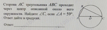 Сторона АС треугольника АBС проходит 
через центр описанной около него 
окружности. Найдите ∠ C , СслΗ ∠ A=59°. 
Оτвеυ дайте в градусах. 
_ 
Otbet: