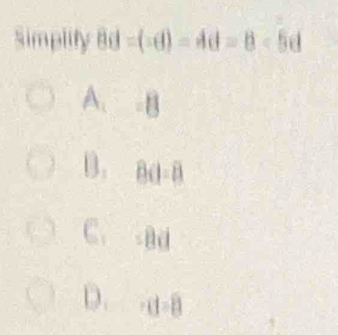 Simplify Bd=(-d)=dd=8-5d
A. -B
B. Bd 8
C. -Bd
D. cd=8