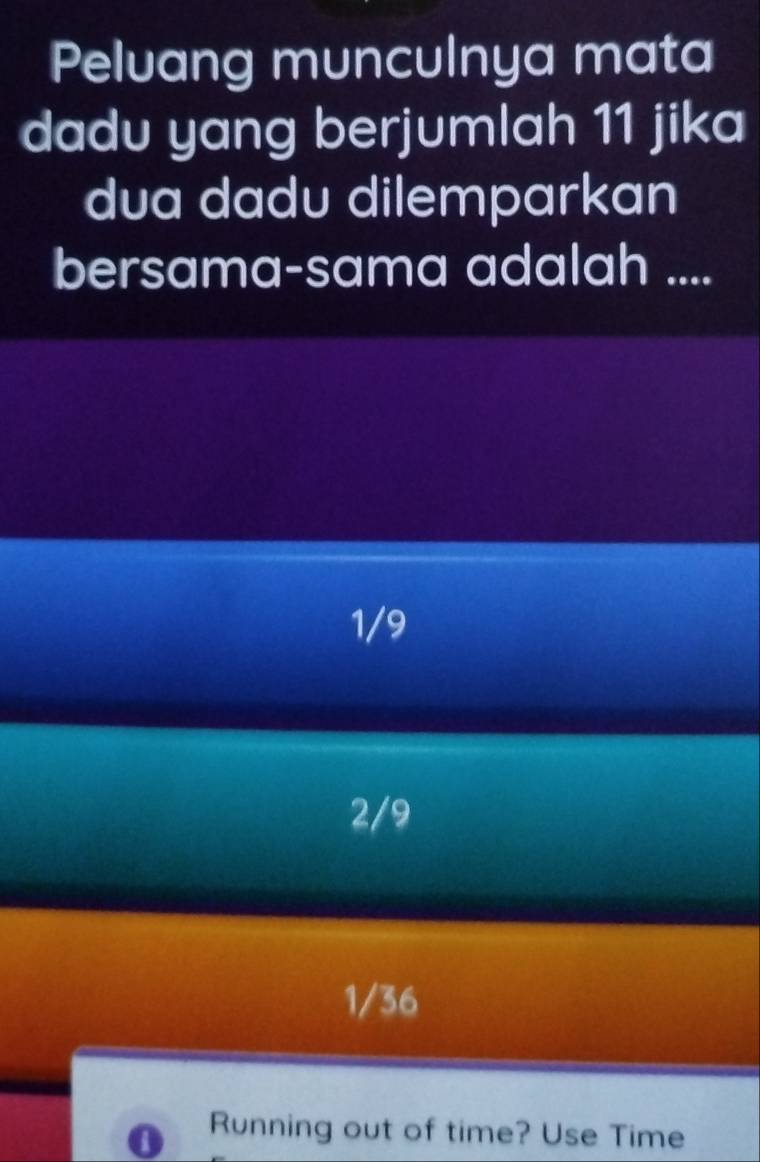 Peluang munculnya mata
dadu yang berjumlah 11 jika
dua dadu dilemparkan
bersama-sama adalah ....
1/9
2/9
1/36
o Running out of time? Use Time