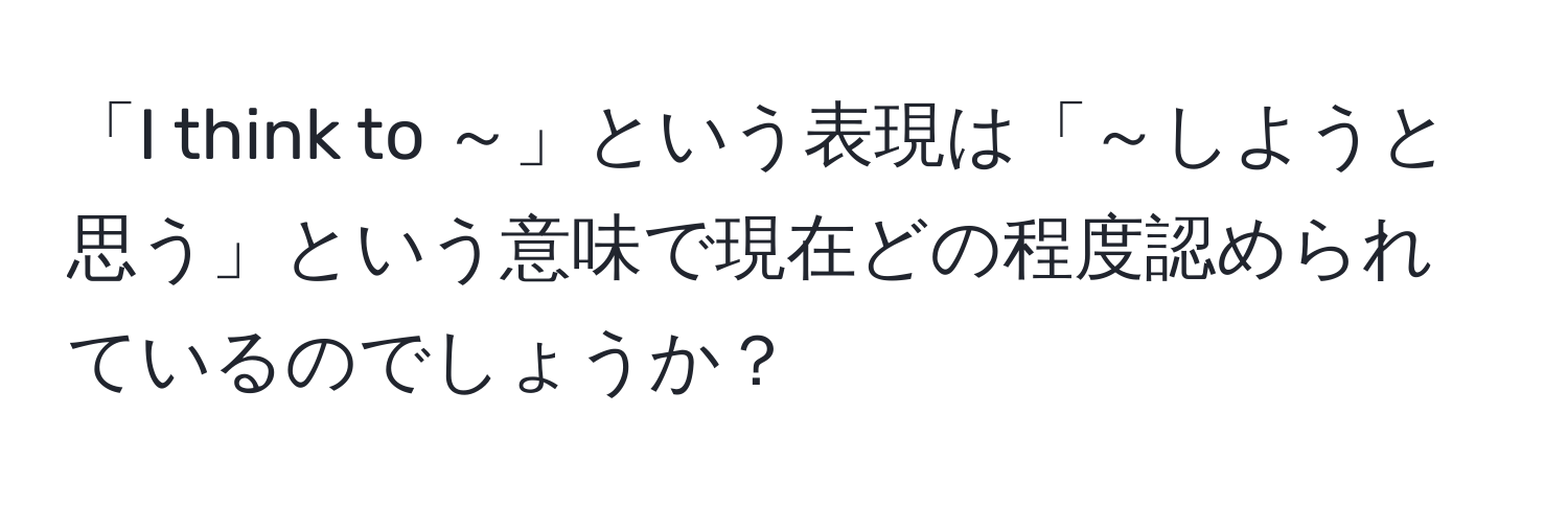 「I think to ～」という表現は「～しようと思う」という意味で現在どの程度認められているのでしょうか？