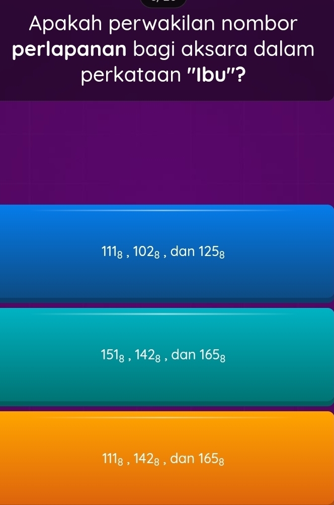 Apakah perwakilan nombor
perlapanan bagi aksara dalam
perkataan ''I 10 u''?
111₈ , 102₈ , dan 125_8
151_8, 142_8 , dan 165_8
111₈ , 142₈ , dan 165_8