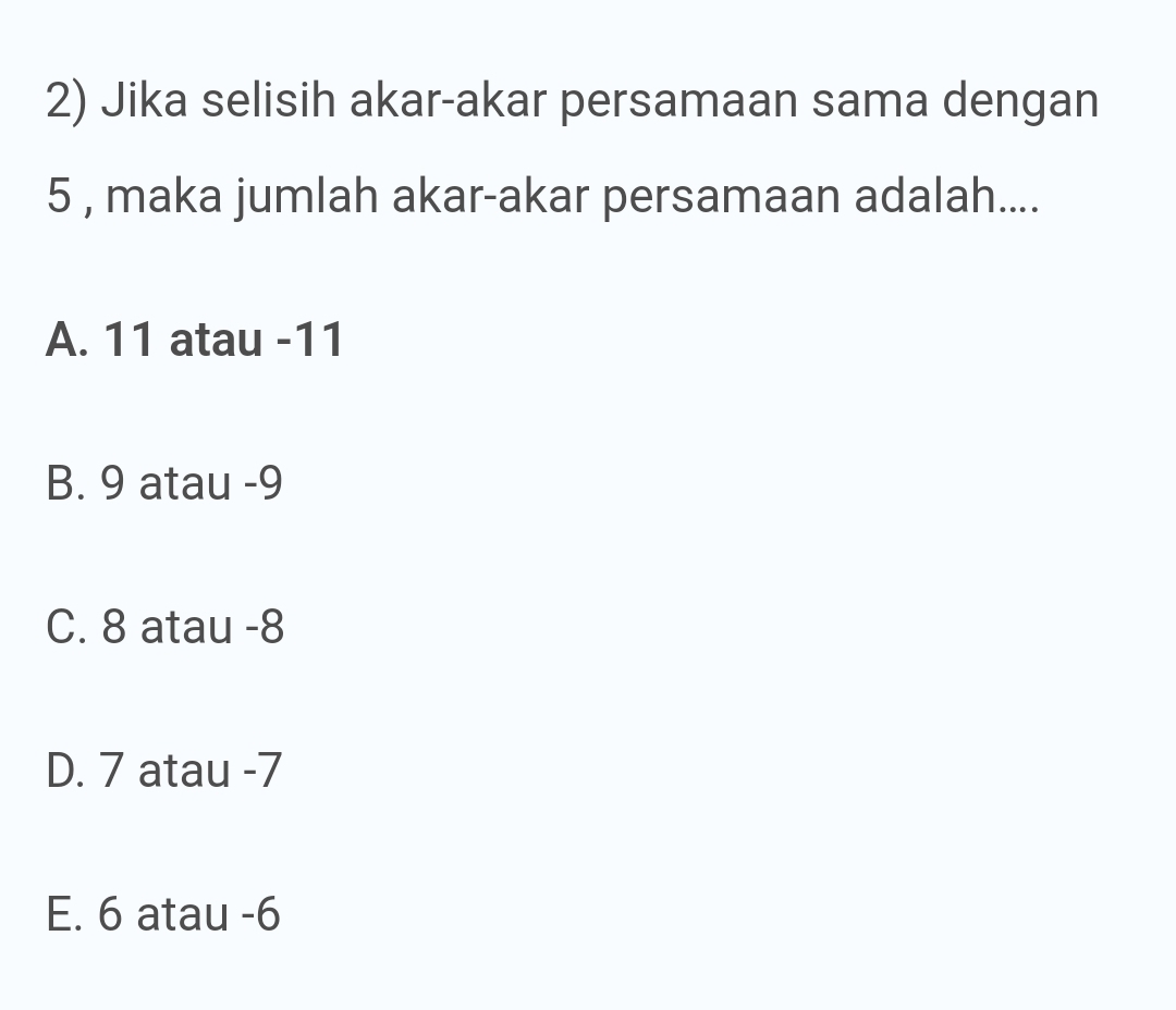 Jika selisih akar-akar persamaan sama dengan
5 , maka jumlah akar-akar persamaan adalah....
A. 11 atau -11
B. 9 atau -9
C. 8 atau -8
D. 7 atau -7
E. 6 atau -6