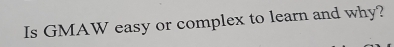 Is GMAW easy or complex to learn and why?