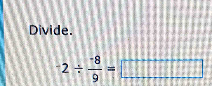 Divide.
-2/  (-8)/9 =□