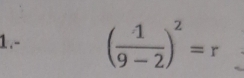 1.- ( 1/9-2 )^2=r