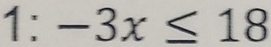 1: -3x≤ 18