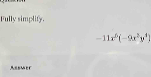 Fully simplify.
-11x^5(-9x^3y^4)
Answer