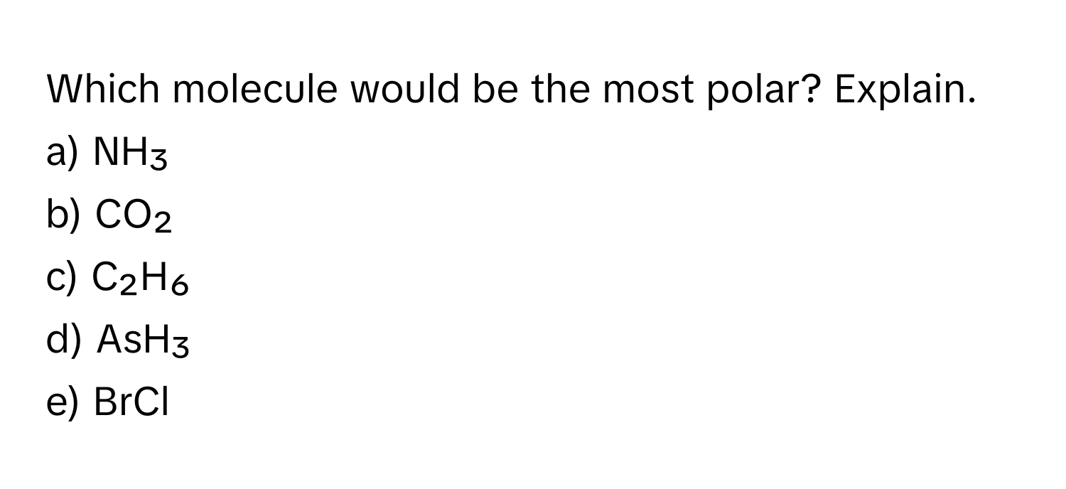 Which molecule would be the most polar? Explain. 

a) NH₃ 
b) CO₂
c) C₂H₆
d) AsH₃
e) BrCl