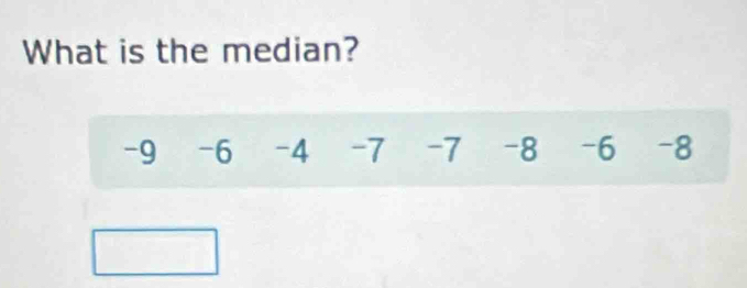 What is the median?
-9 -6 -4 -7 -7 -8 -6 -8