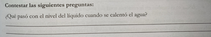 Contestar las siguientes preguntas: 
¿Qué pasó con el nivel del líquido cuando se calentó el agua? 
_ 
_